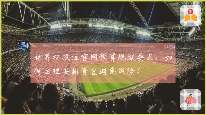 世界杯投注官网预算规划要点，如何合理安排资金避免风险？