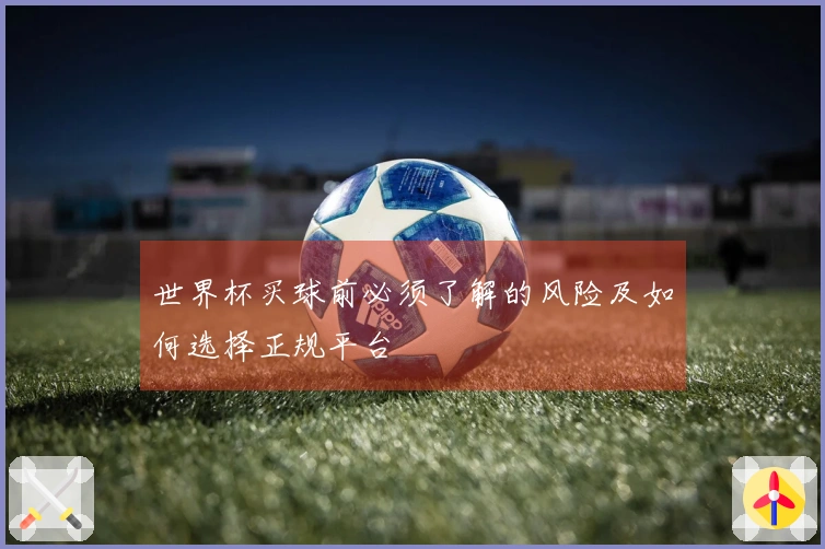 世界杯买球前必须了解的风险及如何选择正规平台